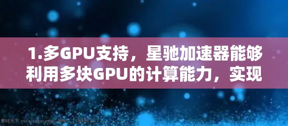 1.多GPU支持，星驰加速器能够利用多块GPU的计算能力，实现并行计算