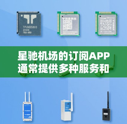 星驰机场的订阅APP通常提供多种服务和功能，用户可以按照以下步骤进行操作