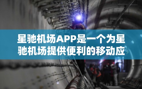 星驰机场APP是一个为星驰机场提供便利的移动应用，旨在提升旅客的出行体验。以下是对该APP的详细分析