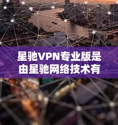 星驰VPN专业版是由星驰网络技术有限公司开发的一款高级VPN服务软件，旨在为用户提供更高效、更安全的网络连接体验。以下是关于星驰VPN专业版的一些详细信息