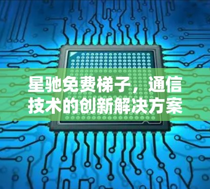 星驰免费梯子，通信技术的创新解决方案