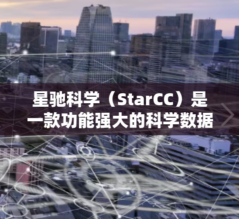 星驰科学（StarCC）是一款功能强大的科学数据分析和可视化软件，广泛应用于多个科学领域，如地球科学、环境科学、工程等。以下是一个简单的使用教程，帮助你快速上手星驰科学