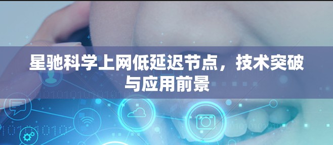 星驰科学上网低延迟节点，技术突破与应用前景