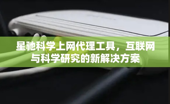 星驰科学上网代理工具，互联网与科学研究的新解决方案