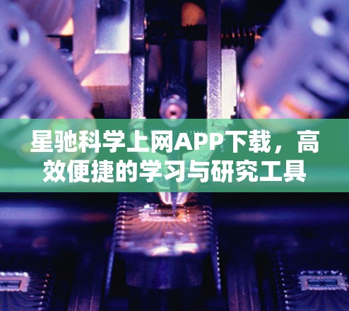 星驰科学上网APP下载，高效便捷的学习与研究工具