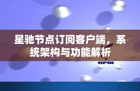 星驰节点订阅客户端，系统架构与功能解析