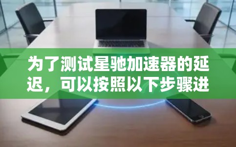 为了测试星驰加速器的延迟，可以按照以下步骤进行