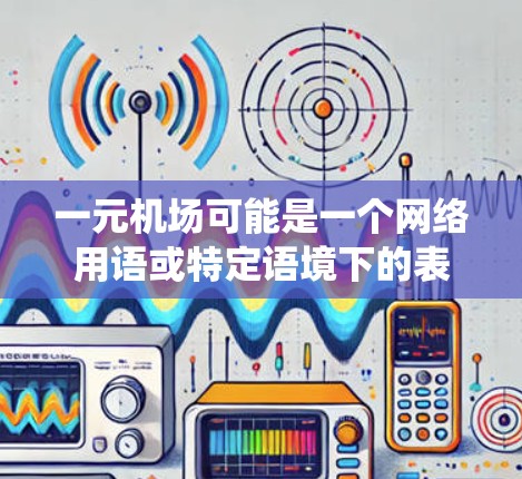 一元机场可能是一个网络用语或特定语境下的表达，如果你是在询问如何解决无法启动某个名为一元机场的系统或软件，以下是一些可能的解决方法