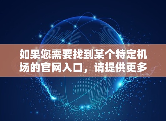 如果您需要找到某个特定机场的官网入口，请提供更多信息，如机场的具体名称或位置，这样我可以帮助您找到正确的官网链接或指导您如何访问。以下是一些常见机场的官网链接作为示例