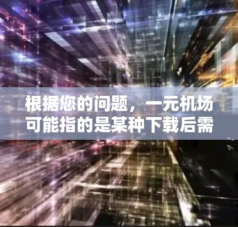 根据您的问题，一元机场可能指的是某种下载后需要网络支持才能使用的功能。以下是逐步解释