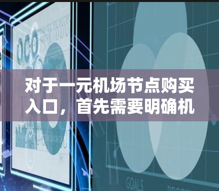 对于一元机场节点购买入口，首先需要明确机场节点具体指的是什么。在网络领域中，机场节点可能有多种含义，常见的有