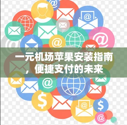 一元机场苹果安装指南，便捷支付的未来