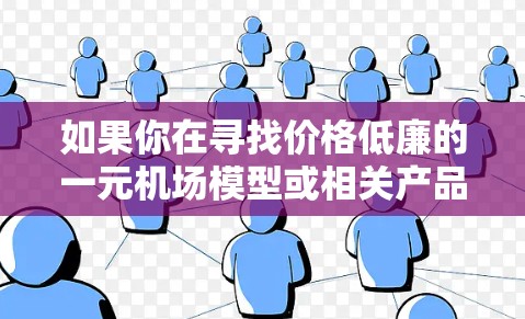 如果你在寻找价格低廉的一元机场模型或相关产品，以下是一些可能的途径