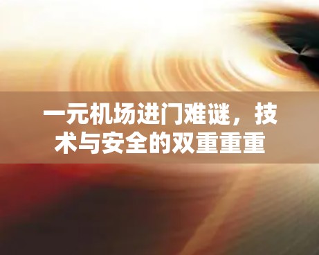 一元机场进门难谜，技术与安全的双重重重