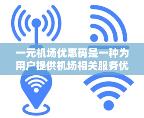 一元机场优惠码是一种为用户提供机场相关服务优惠的电子券或码。以下是关于一元机场优惠码的详细说明