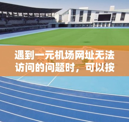 遇到一元机场网址无法访问的问题时，可以按照以下步骤进行排查和解决