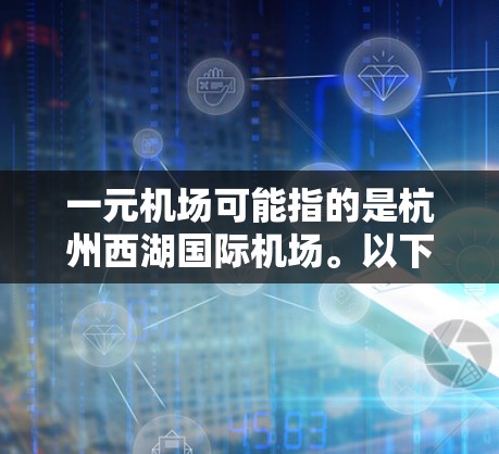 一元机场可能指的是杭州西湖国际机场。以下是一些可能有用的信息和建议，帮助你找到官网或获取相关信息