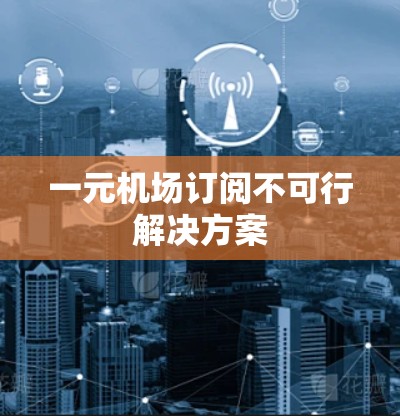 一元机场订阅不可行解决方案