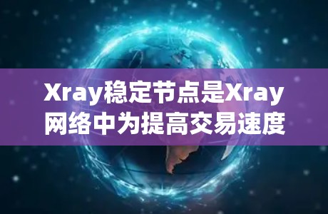 Xray稳定节点是Xray网络中为提高交易速度和降低交易费用而设计的重要组成部分。以下是对Xray稳定节点的详细分析