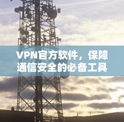 VPN官方软件，保障通信安全的必备工具