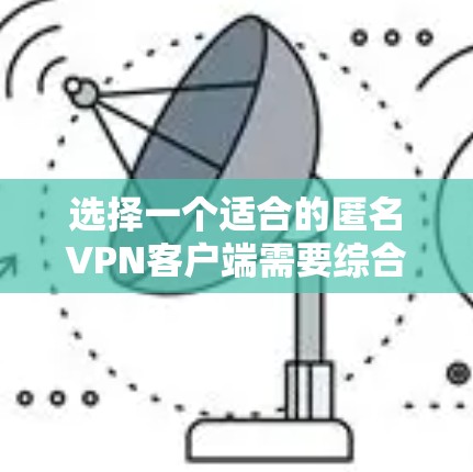 选择一个适合的匿名VPN客户端需要综合考虑多个因素，以确保隐私保护和网络安全。以下是根据您的需求整理出的推荐步骤和可能的选择