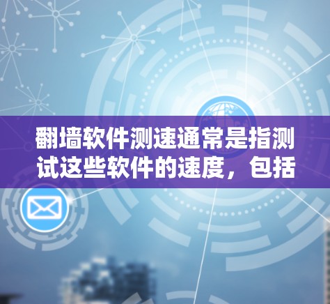 翻墙软件测速通常是指测试这些软件的速度，包括连接速度、延迟和稳定性。以下是如何进行翻墙软件测速的一些建议和方法