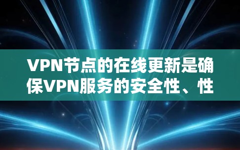 VPN节点的在线更新是确保VPN服务的安全性、性能和兼容性的重要步骤。以下是对VPN节点更新的详细分析