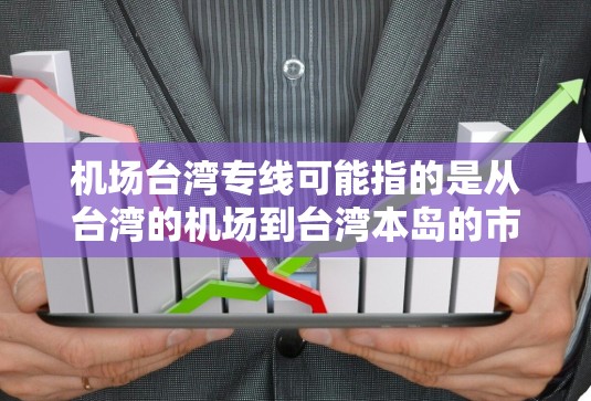 机场台湾专线可能指的是从台湾的机场到台湾本岛的市区或其他地区的专线交通服务。以下是关于台湾机场及周边地区交通的信息