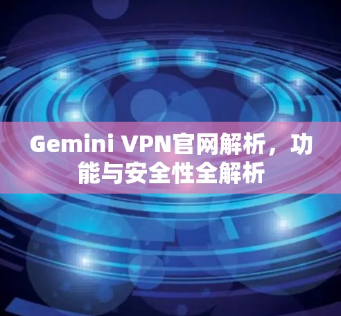 Gemini VPN官网解析，功能与安全性全解析