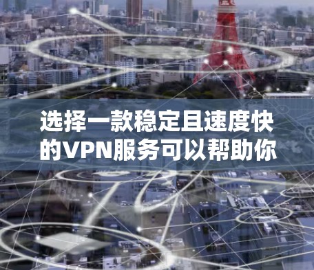 选择一款稳定且速度快的VPN服务可以帮助你在网络上更加安全和高效地访问内容。以下是一些推荐的VPN服务，根据不同的需求和使用场景