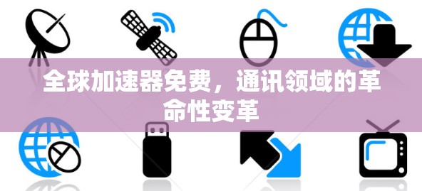全球加速器免费，通讯领域的革命性变革