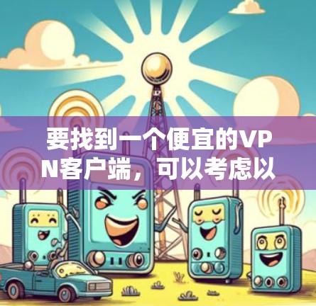 要找到一个便宜的VPN客户端，可以考虑以下几种选择