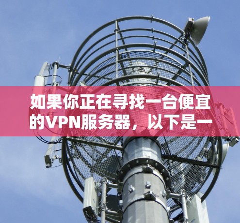 如果你正在寻找一台便宜的VPN服务器，以下是一些推荐