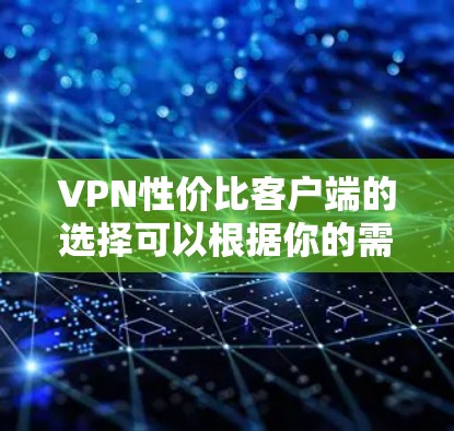VPN性价比客户端的选择可以根据你的需求和预算来决定。以下是一些高性价比且功能强大的VPN客户端推荐