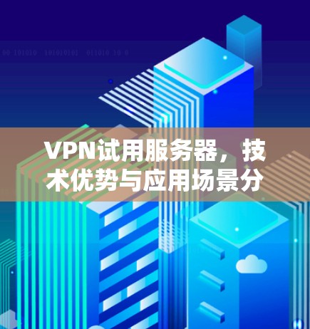 VPN试用服务器，技术优势与应用场景分析