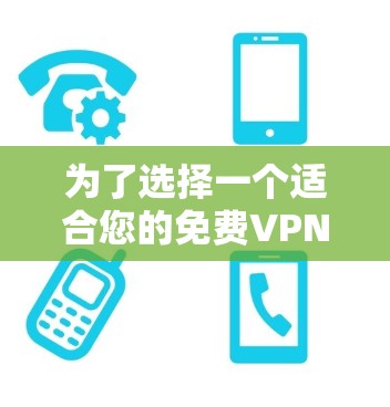 为了选择一个适合您的免费VPN软件，您可以按照以下步骤进行