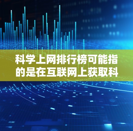 科学上网排行榜可能指的是在互联网上获取科学信息、论文、研究数据或其他科学资源的排名列表。以下是一些常见的科学相关网站和工具，根据其权威性、资源丰富度和用户体验进行了简要介绍