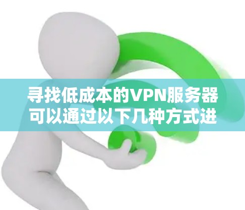 寻找低成本的VPN服务器可以通过以下几种方式进行