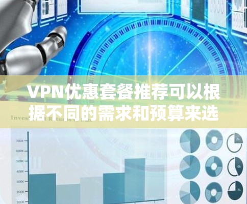 VPN优惠套餐推荐可以根据不同的需求和预算来选择。以下是一些常见的VPN服务提供商及其优惠套餐信息，供你参考