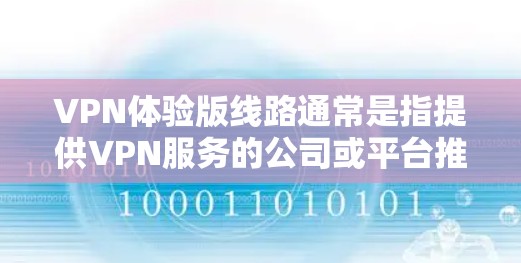 VPN体验版线路通常是指提供VPN服务的公司或平台推出的免费或付费试用版本，旨在让用户体验其服务。这类线路通常具有以下特点