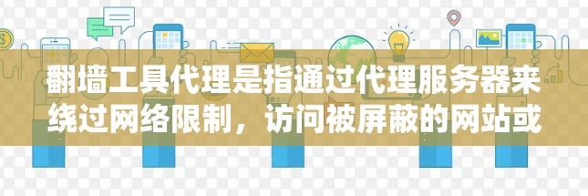 翻墙工具代理是指通过代理服务器来绕过网络限制，访问被屏蔽的网站或内容。以下是关于翻墙工具代理的一些详细信息