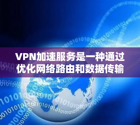 VPN加速服务是一种通过优化网络路由和数据传输来提升VPN连接速度和稳定性的技术。以下是关于VPN加速服务的详细介绍