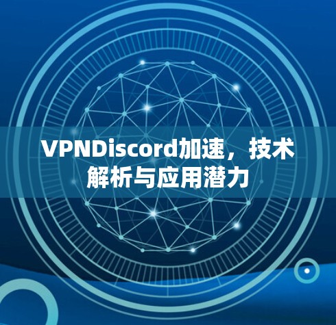 VPNDiscord加速，技术解析与应用潜力