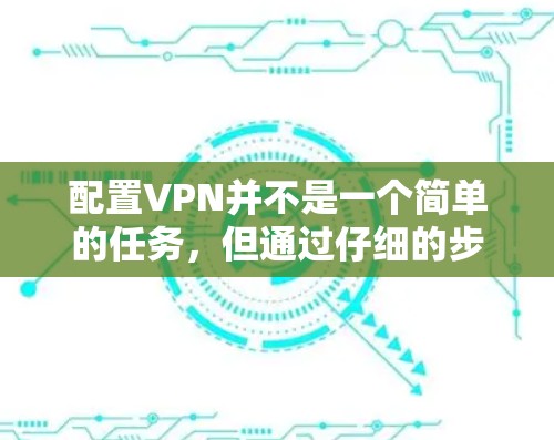 配置VPN并不是一个简单的任务，但通过仔细的步骤和耐心，可以成功完成。以下是详细的步骤指南，帮助你顺利配置VPN