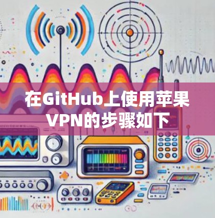 在GitHub上使用苹果VPN的步骤如下