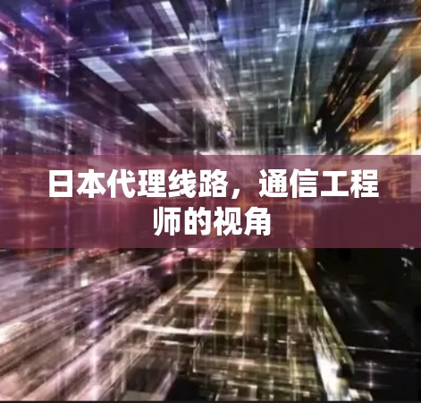 日本代理线路，通信工程师的视角