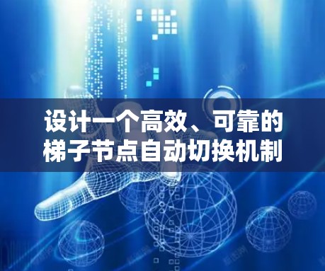 设计一个高效、可靠的梯子节点自动切换机制需要综合考虑多个方面。以下是一个结构化的解决方案