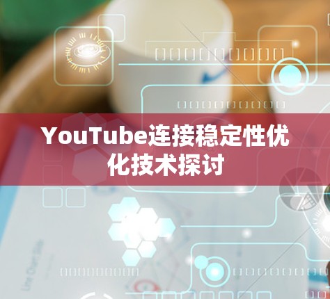 YouTube连接稳定性优化技术探讨
