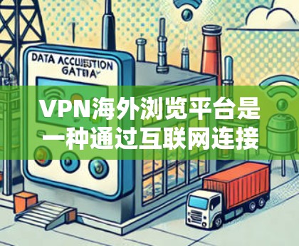 VPN海外浏览平台是一种通过互联网连接到远程服务器的技术，允许用户在匿名或加密的环境下访问互联网。以下是对VPN海外浏览平台的详细解释