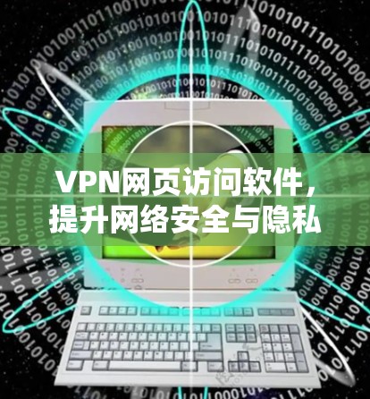 VPN网页访问软件，提升网络安全与隐私保护的利器